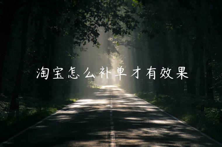 淘寶怎么補(bǔ)單才有效果